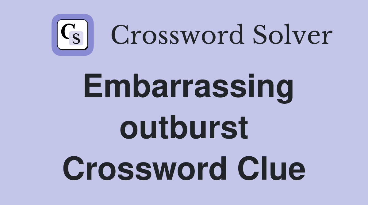Embarrassing outburst Crossword Clue