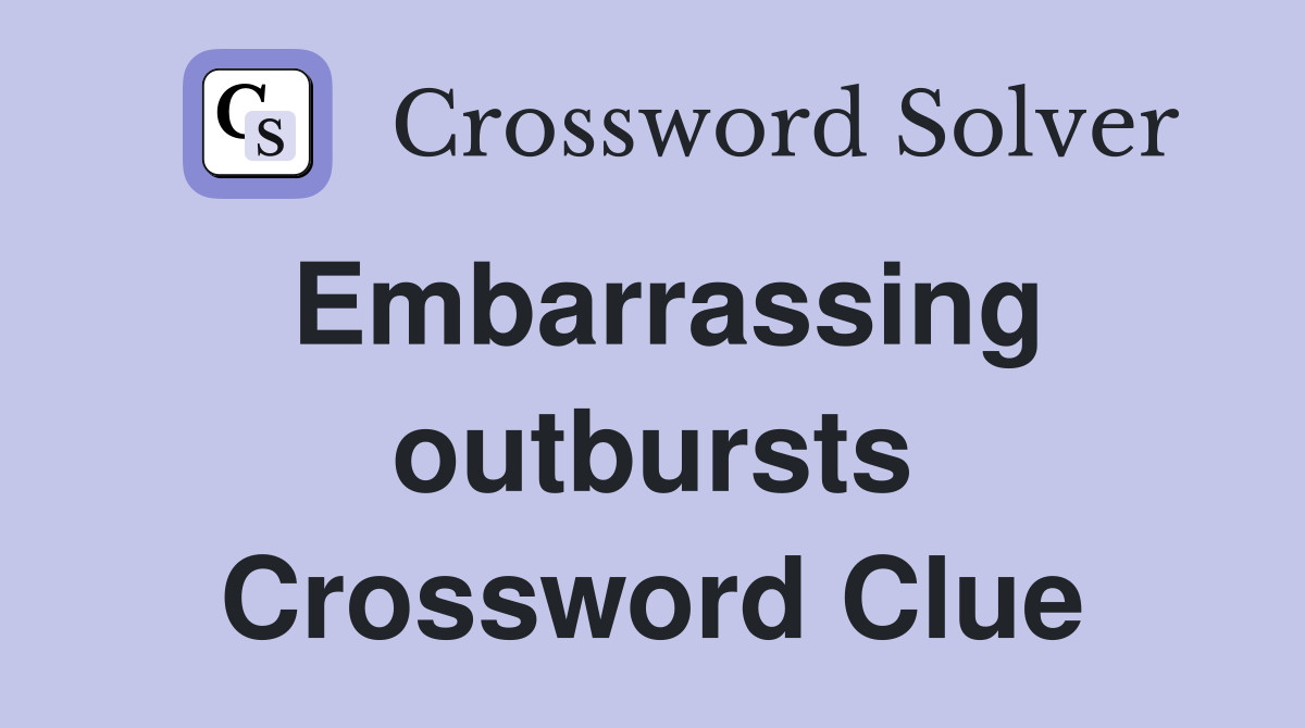 Embarrassing outbursts Crossword Clue