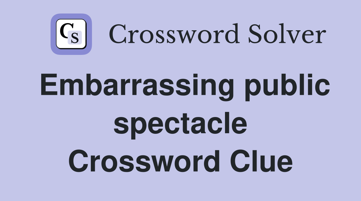 Embarrassing public spectacle Crossword Clue