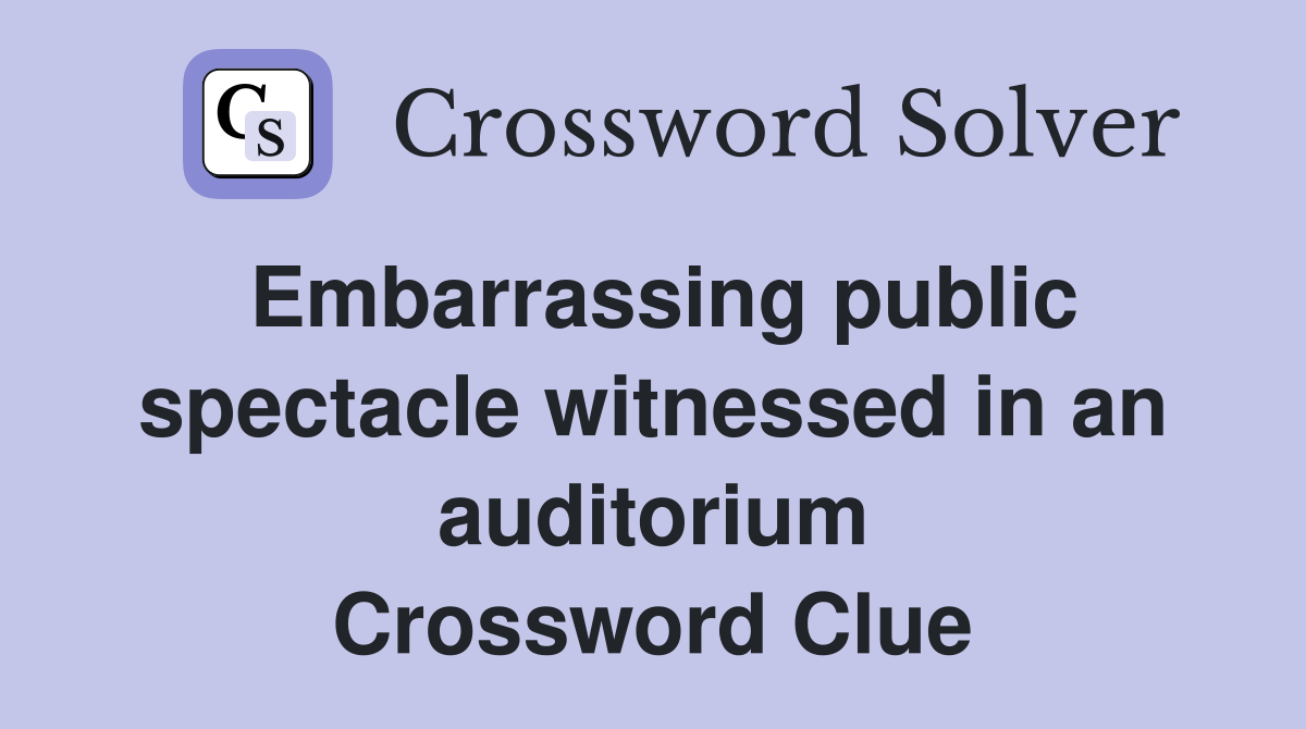 Embarrassing public spectacle witnessed in an auditorium Crossword Clue