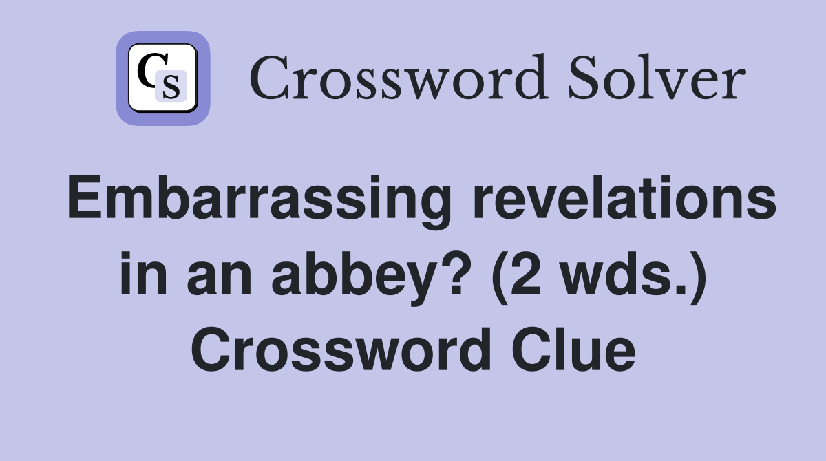 Embarrassing revelations in an abbey? (2 wds.) Crossword Clue