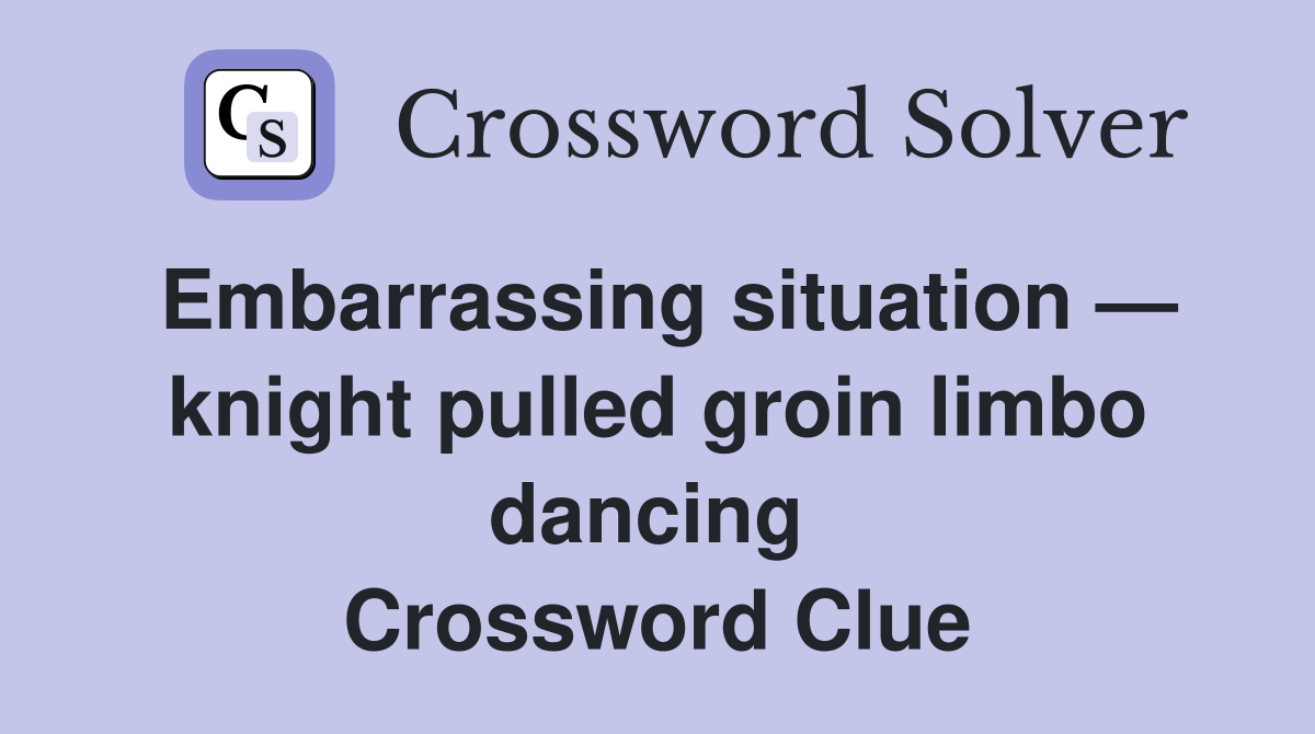 Embarrassing situation — knight pulled groin limbo dancing  Crossword Clue