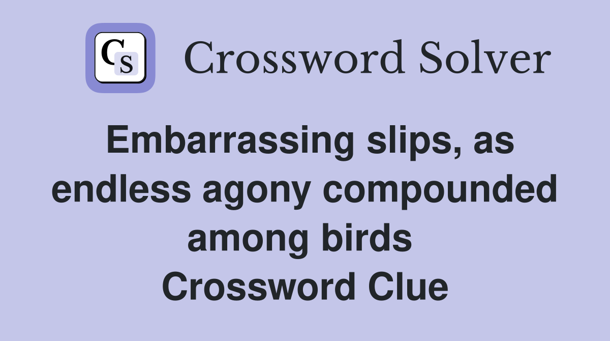 Embarrassing slips, as endless agony compounded among birds  Crossword Clue