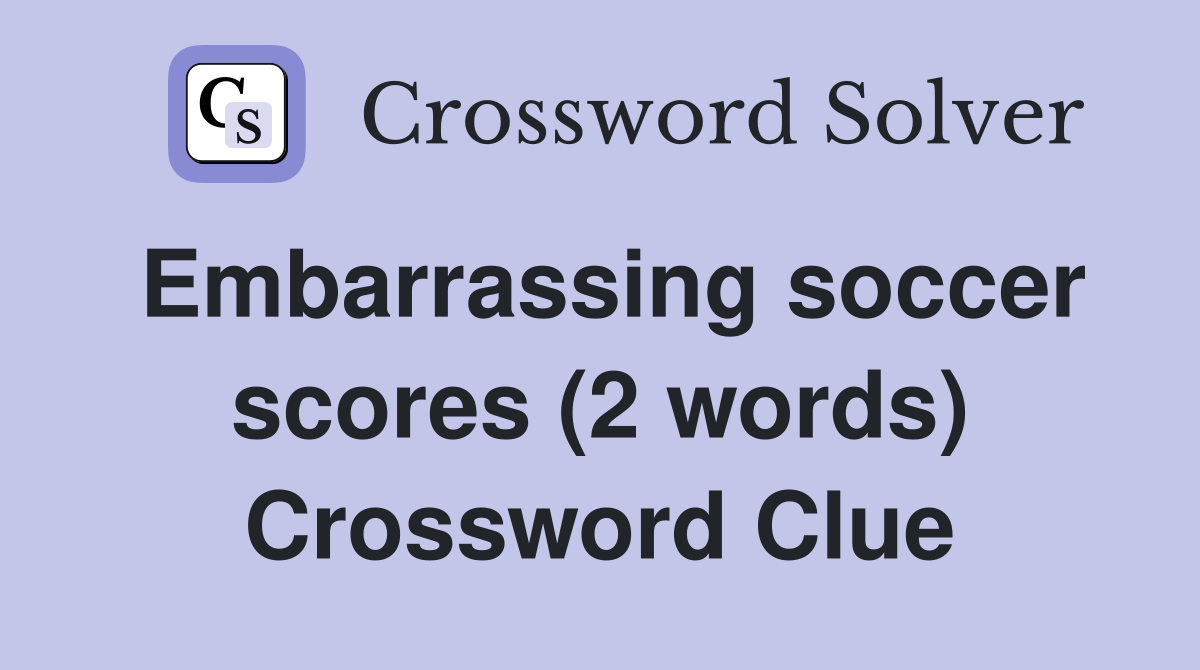 Embarrassing soccer scores (2 words) Crossword Clue