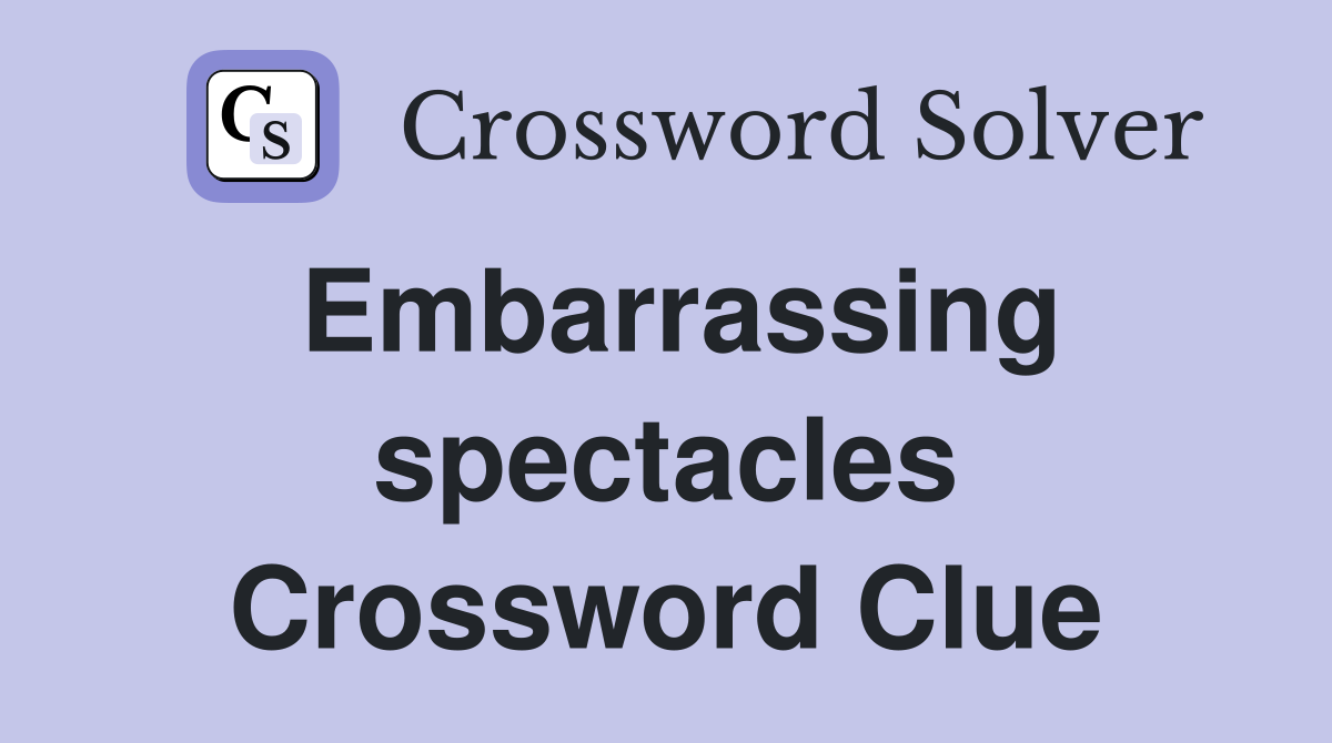 Embarrassing spectacles Crossword Clue