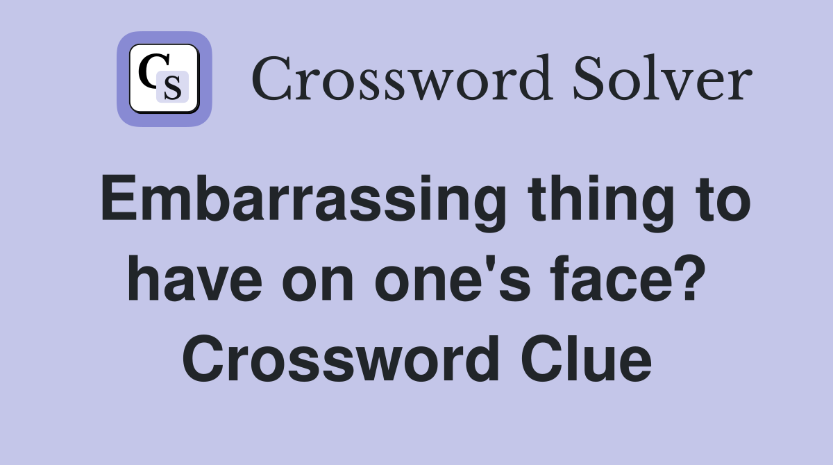 Embarrassing thing to have on one's face? Crossword Clue