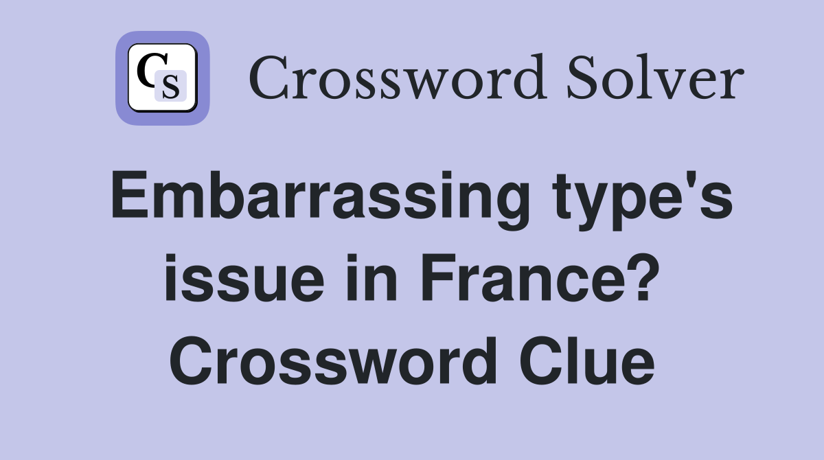 Embarrassing type's issue in France? Crossword Clue