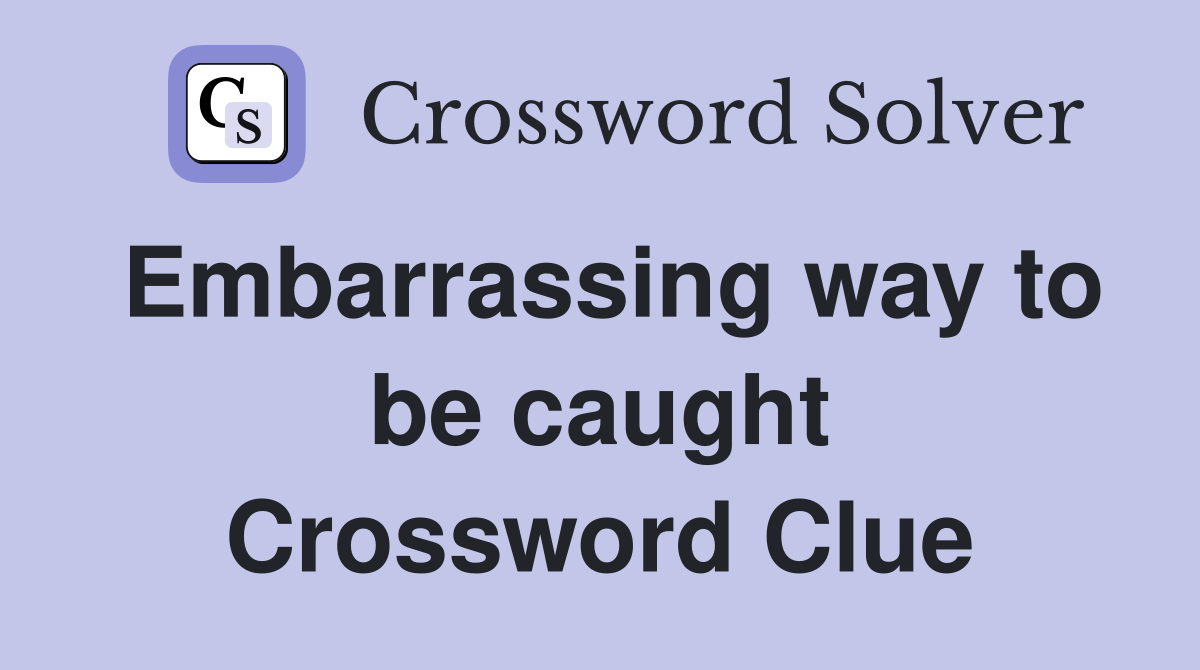 Embarrassing way to be caught Crossword Clue