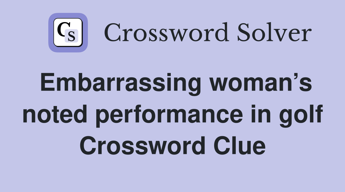 Embarrassing woman’s noted performance in golf Crossword Clue