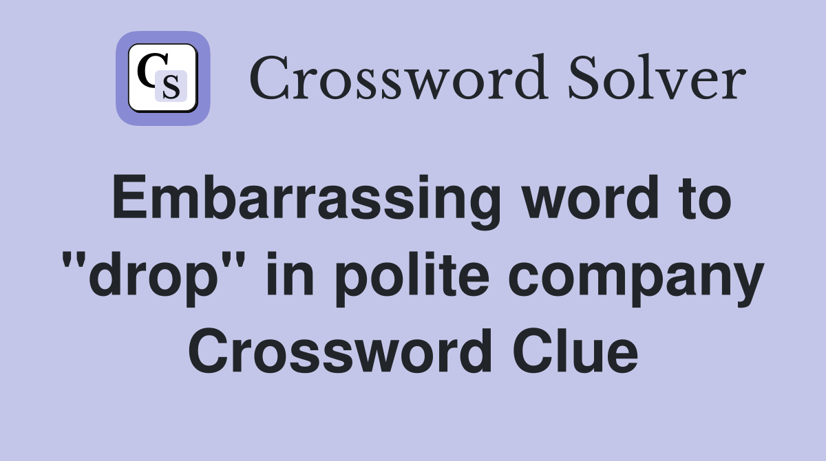 Embarrassing word to "drop" in polite company Crossword Clue
