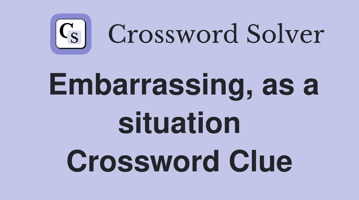 Embarrassing, as a situation Crossword Clue