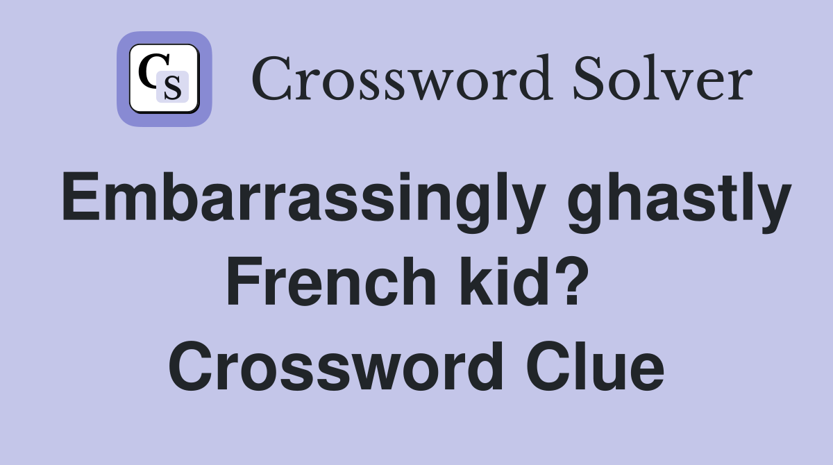 Embarrassingly ghastly French kid?  Crossword Clue