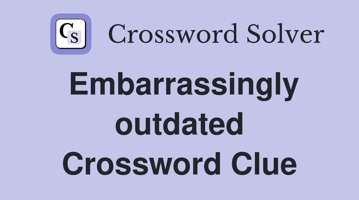 Embarrassingly outdated Crossword Clue