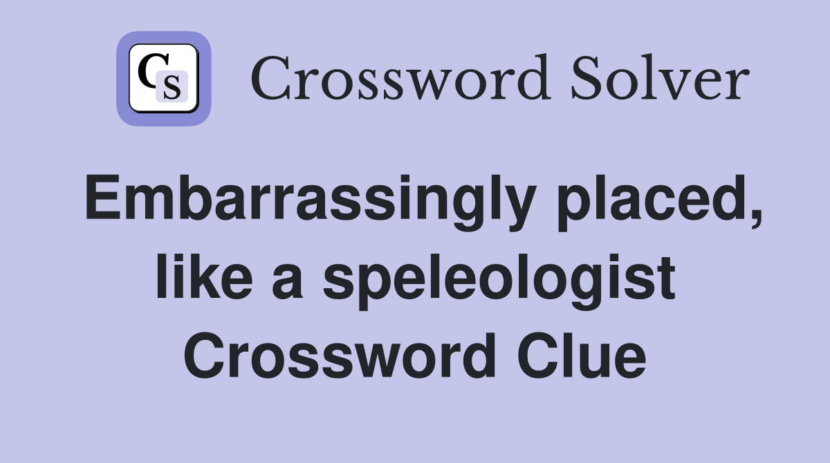 Embarrassingly placed, like a speleologist Crossword Clue