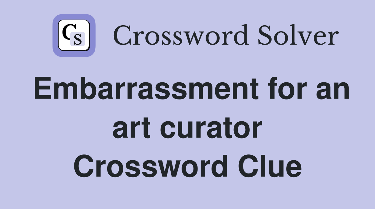 Embarrassment for an art curator Crossword Clue