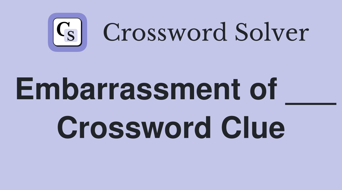 Embarrassment of ___ Crossword Clue