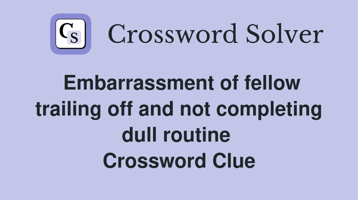 Embarrassment of fellow trailing off and not completing dull routine  Crossword Clue
