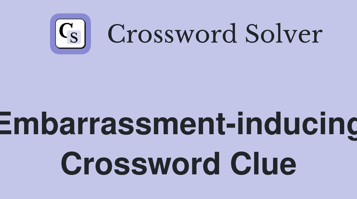 Embarrassment-inducing Crossword Clue