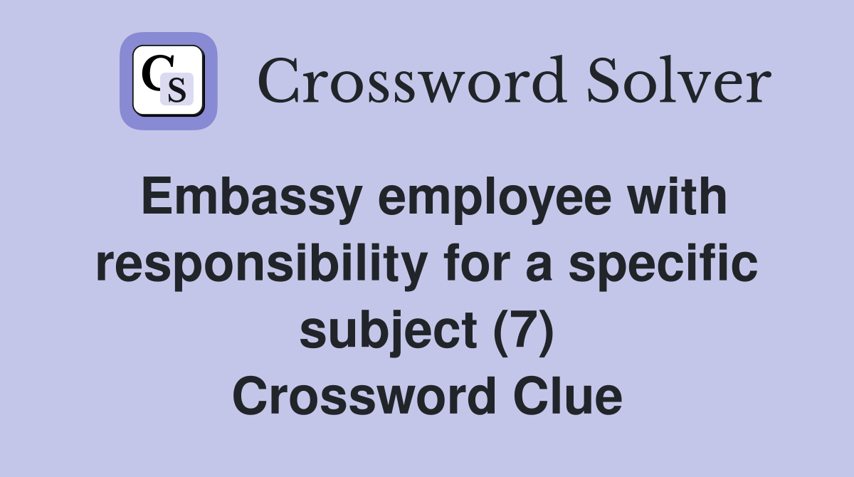 Embassy employee with responsibility for a specific subject (7) Crossword Clue