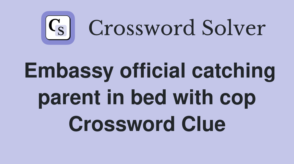 Embassy official catching parent in bed with cop Crossword Clue
