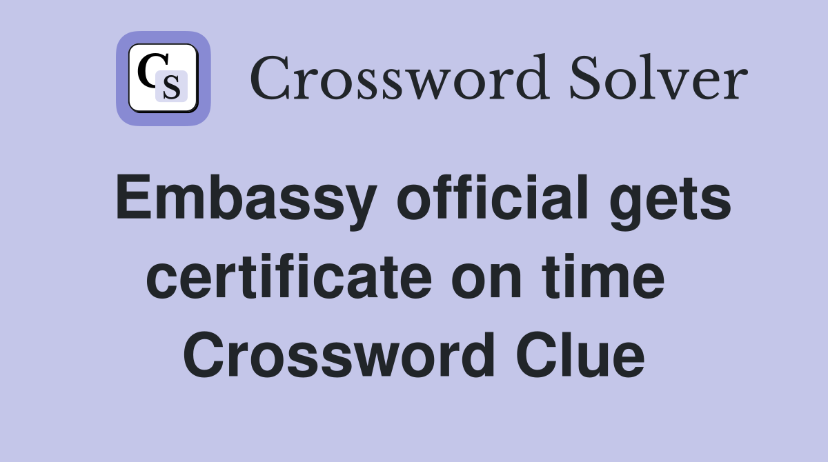 Embassy official gets certificate on time  Crossword Clue
