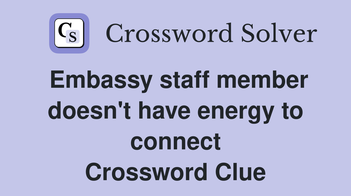 Embassy staff member doesn't have energy to connect Crossword Clue
