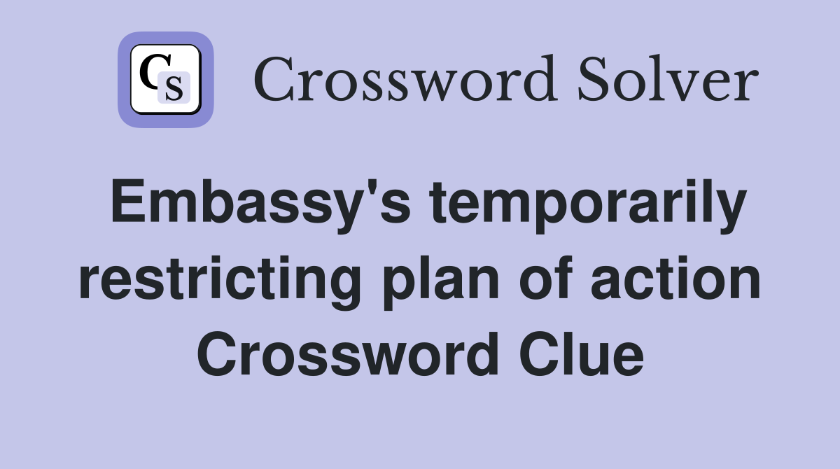 Embassy's temporarily restricting plan of action Crossword Clue