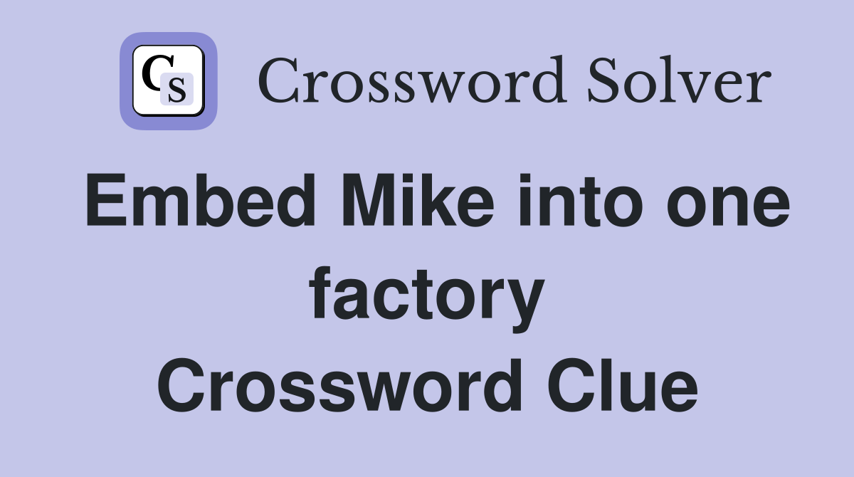 Embed Mike into one factory Crossword Clue