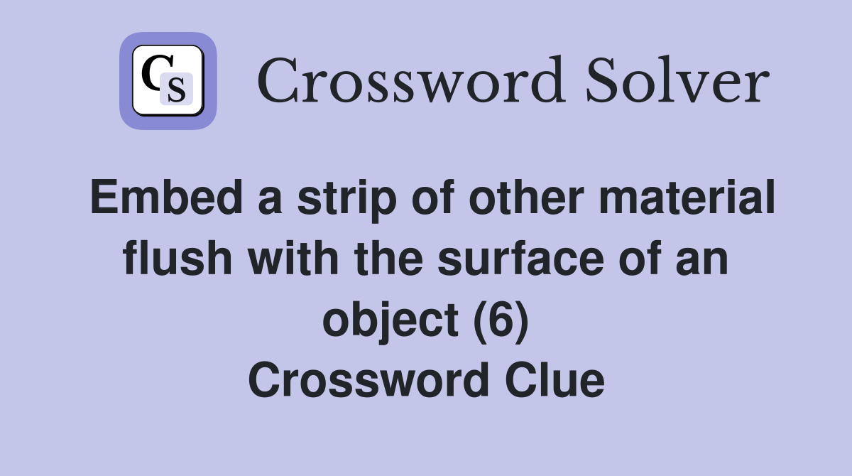 Embed a strip of other material flush with the surface of an object (6) Crossword Clue
