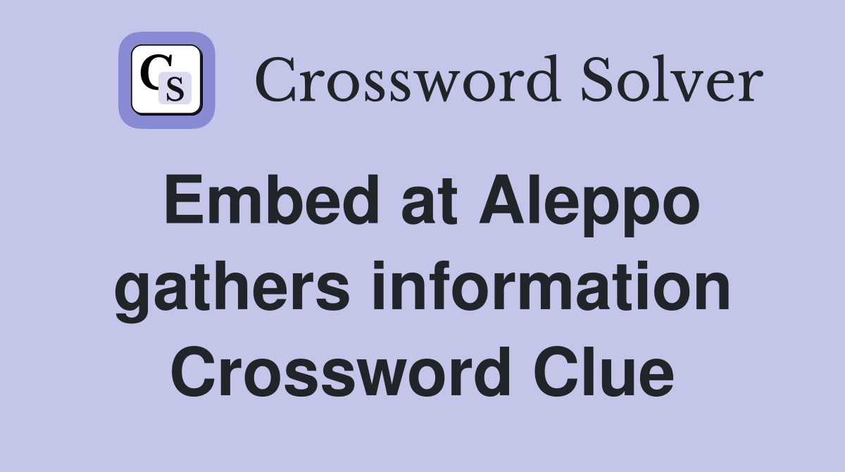 Embed at Aleppo gathers information Crossword Clue