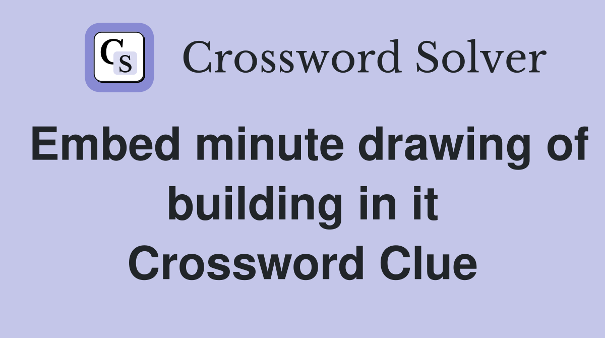 Embed minute drawing of building in it Crossword Clue
