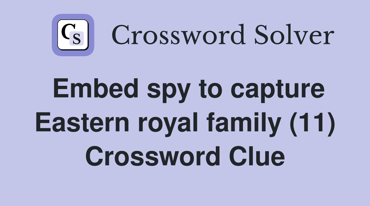 Embed spy to capture Eastern royal family (11) Crossword Clue