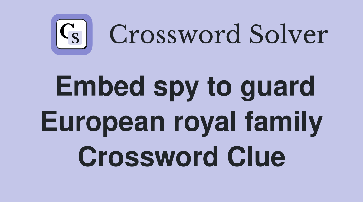 Embed spy to guard European royal family Crossword Clue