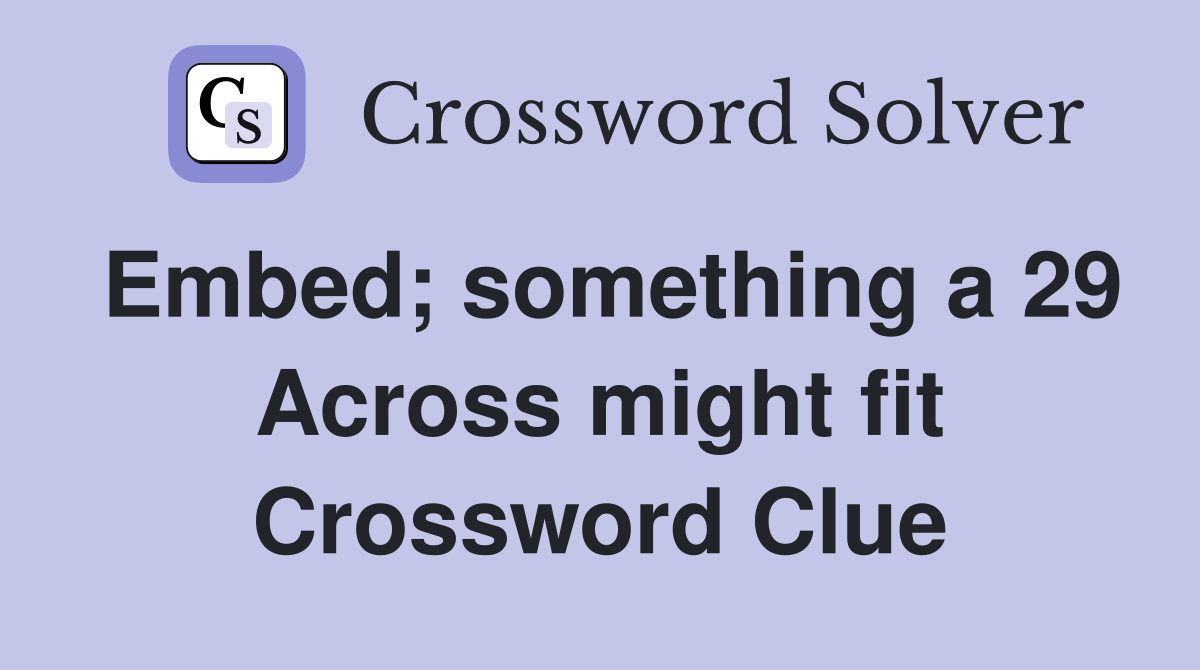 Embed; something a 29 Across might fit Crossword Clue