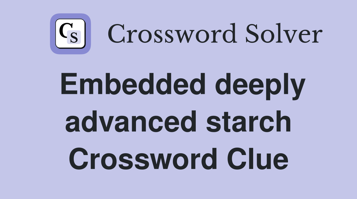 Embedded deeply advanced starch Crossword Clue