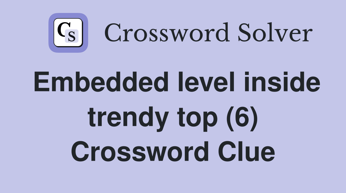 Embedded level inside trendy top (6) Crossword Clue