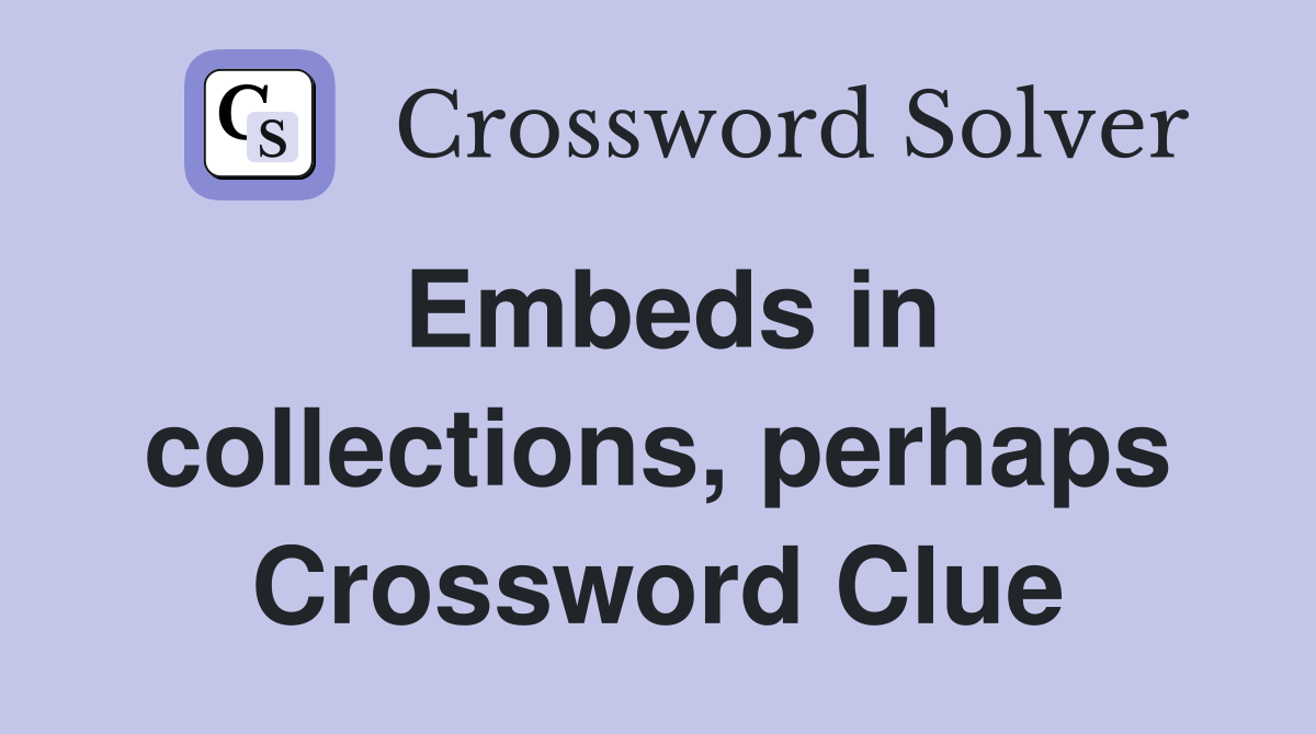 Embeds in collections, perhaps Crossword Clue