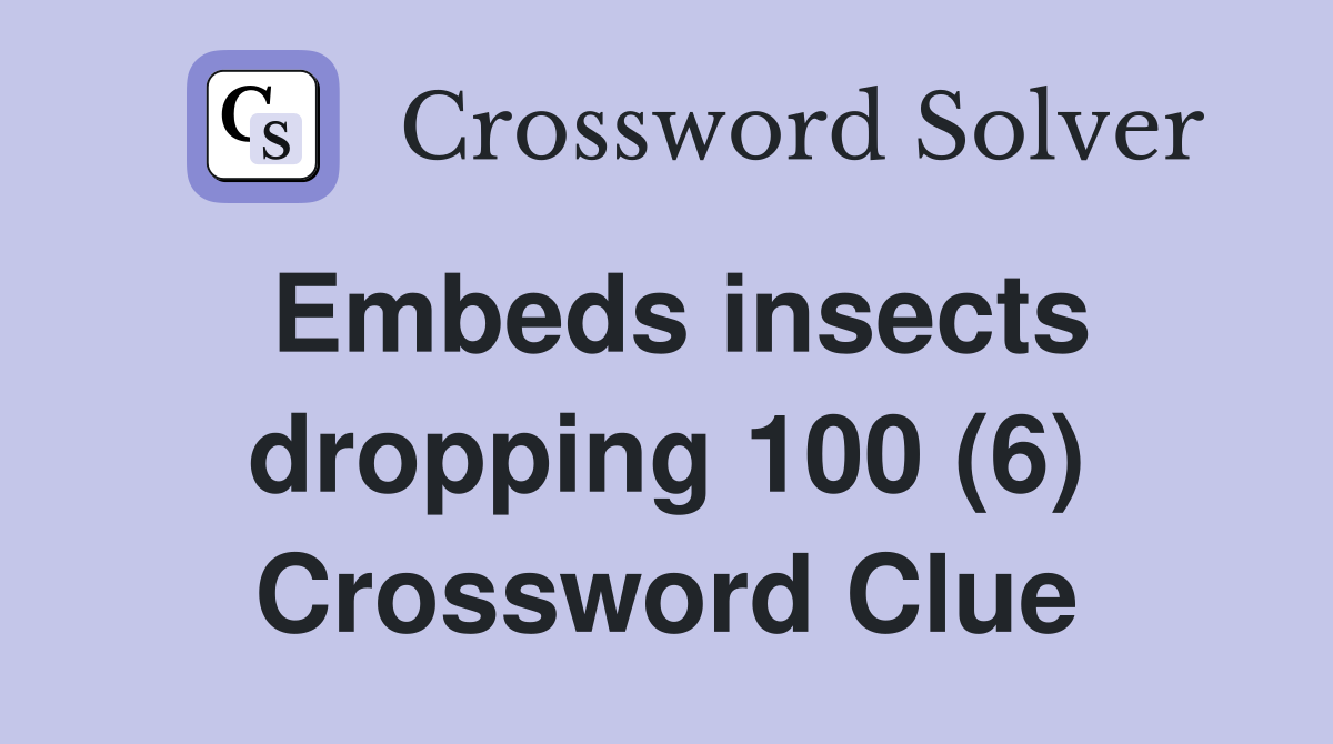 Embeds insects dropping 100 (6) Crossword Clue Answers Crossword Solver