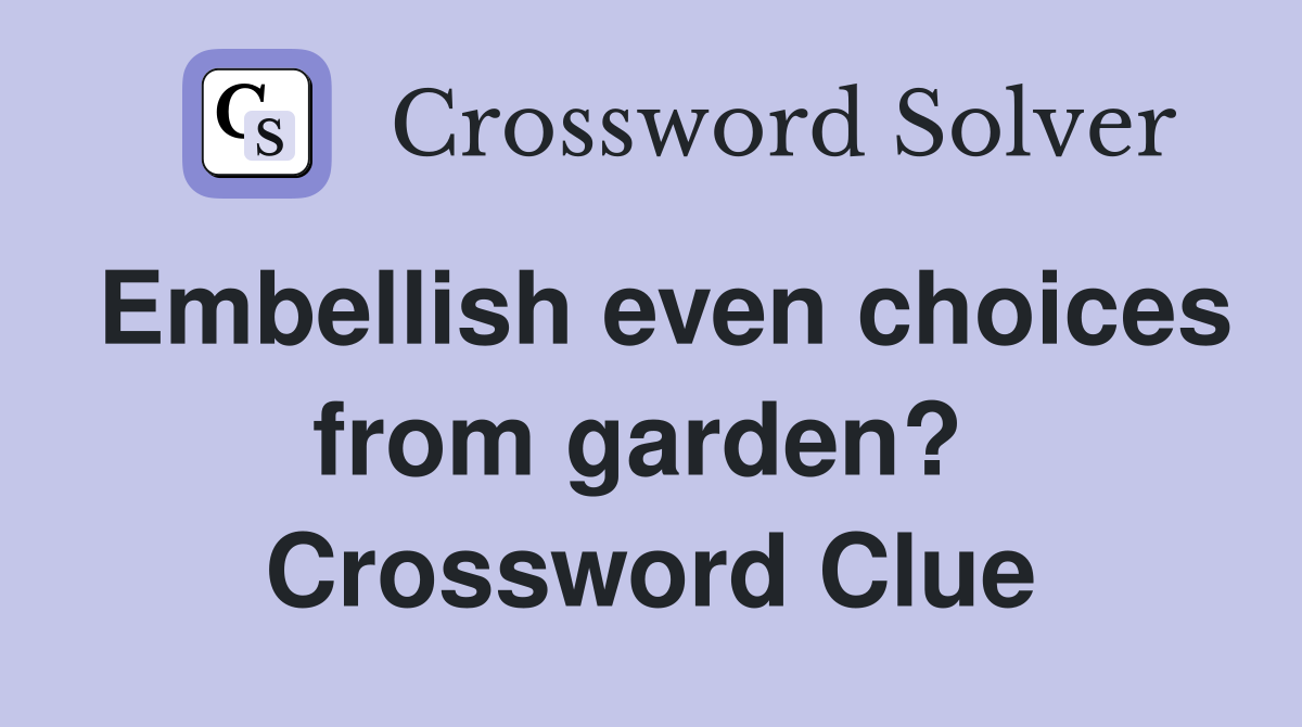 Embellish even choices from garden?  Crossword Clue