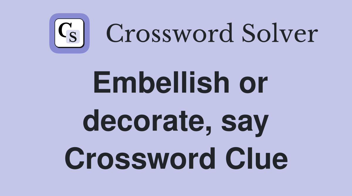 Embellish or decorate, say Crossword Clue