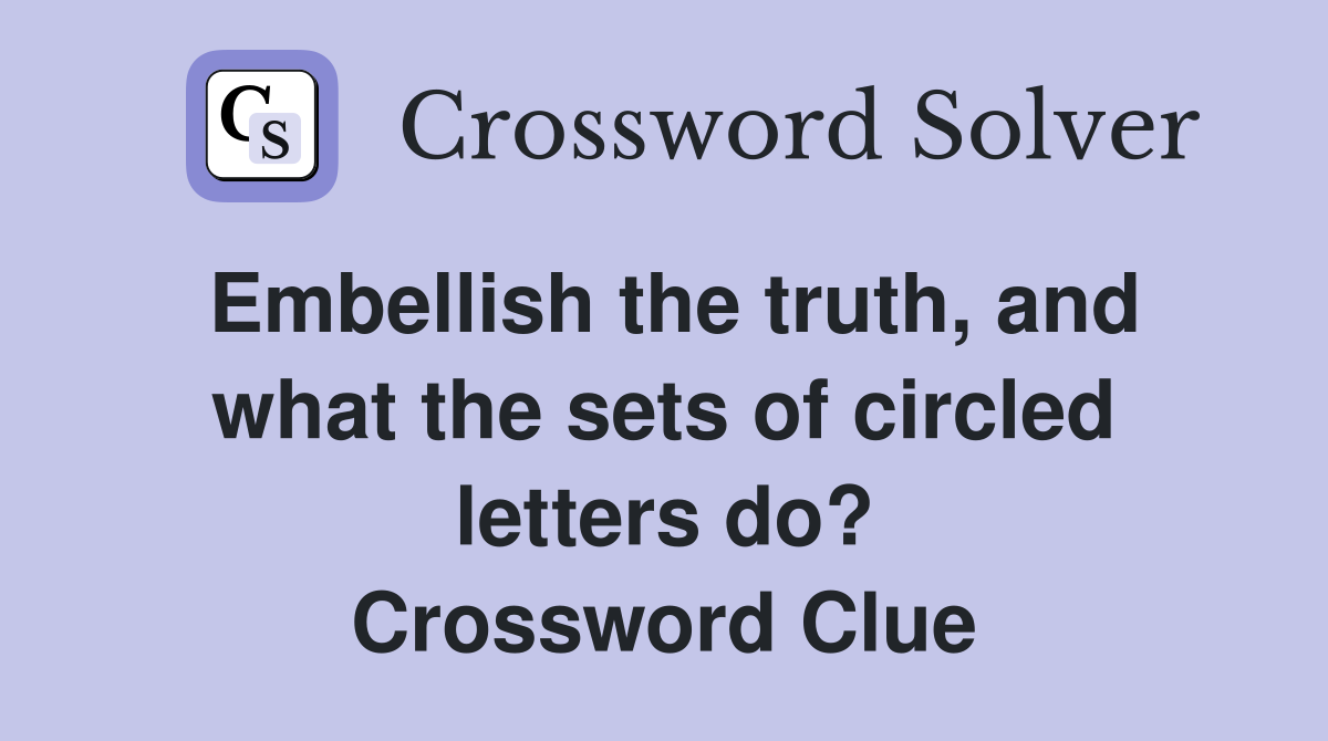 Embellish the truth, and what the sets of circled letters do? Crossword Clue