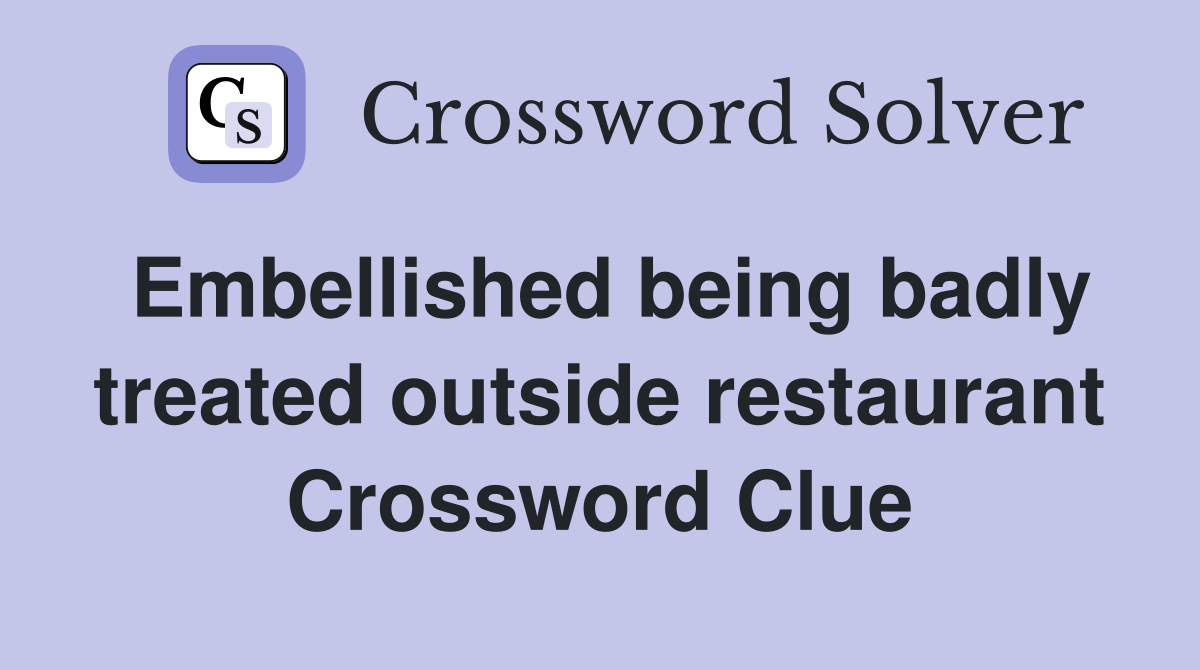Embellished being badly treated outside restaurant Crossword Clue