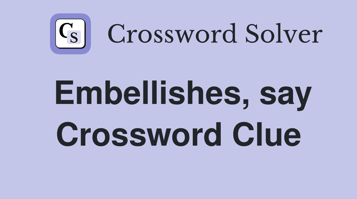 Embellishes, say Crossword Clue