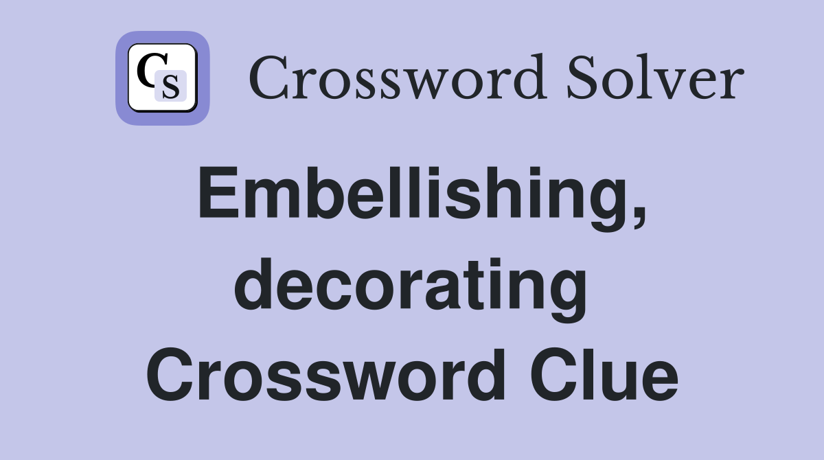 Embellishing, decorating Crossword Clue