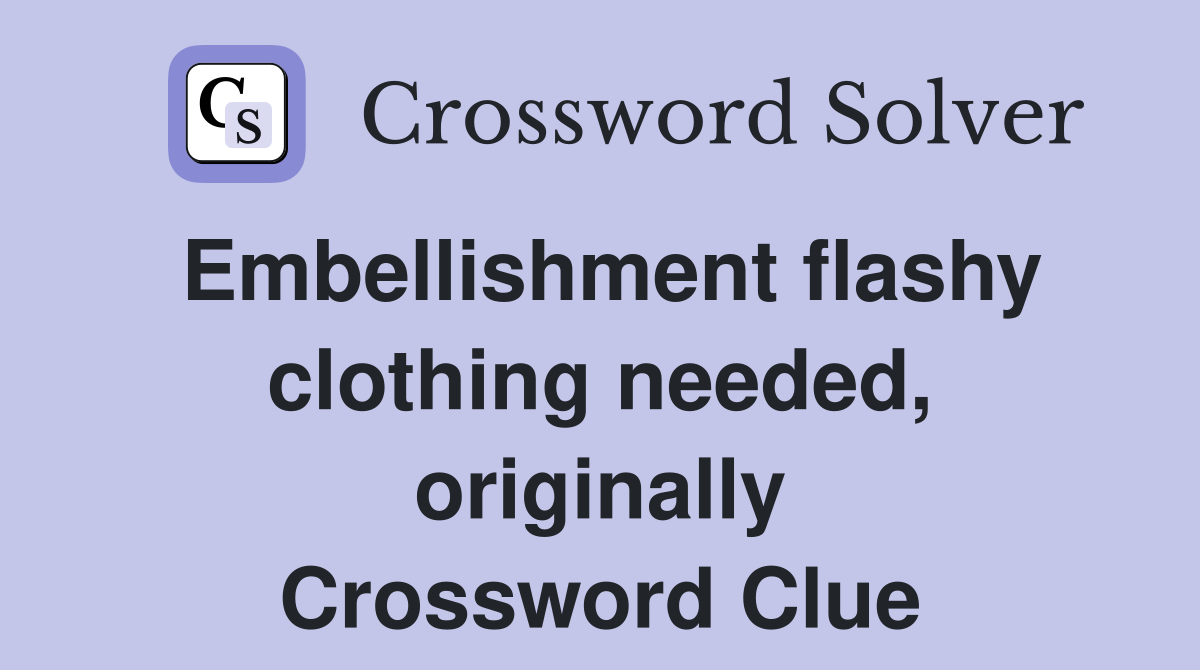 Embellishment flashy clothing needed, originally Crossword Clue