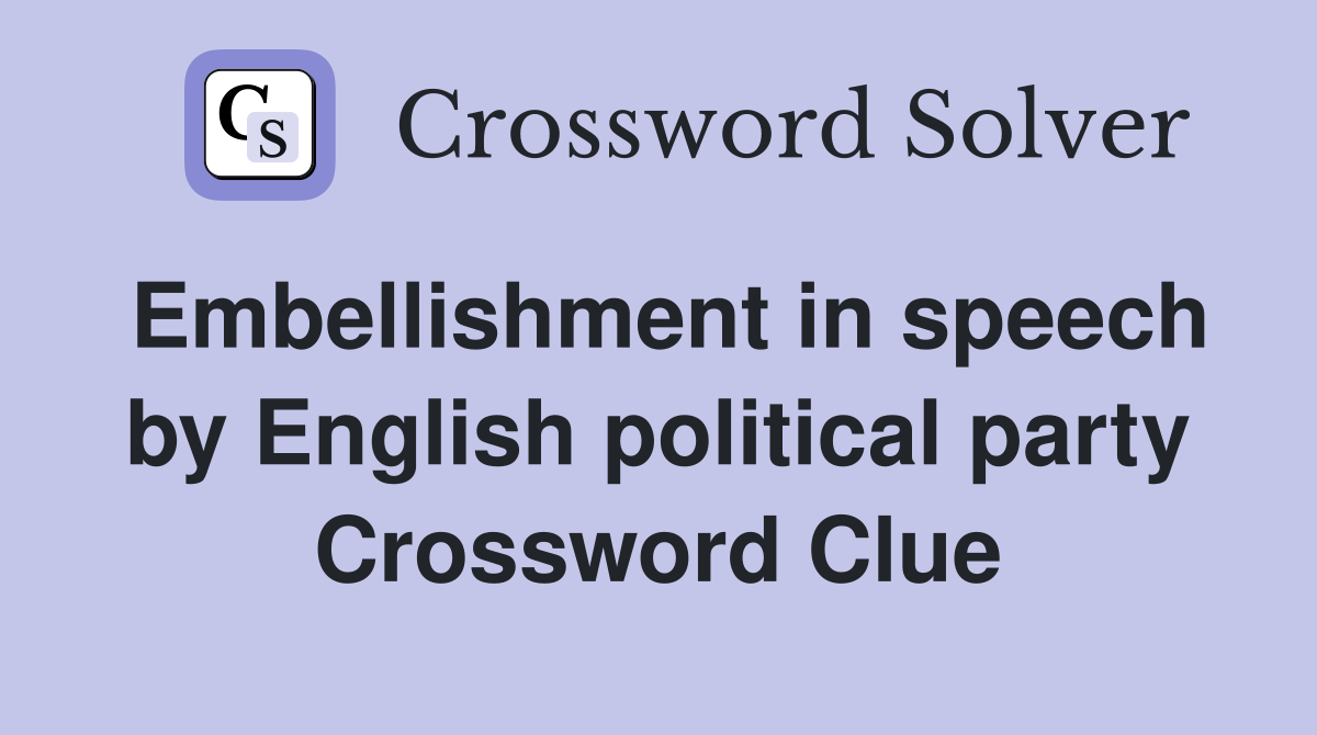 Embellishment in speech by English political party Crossword Clue