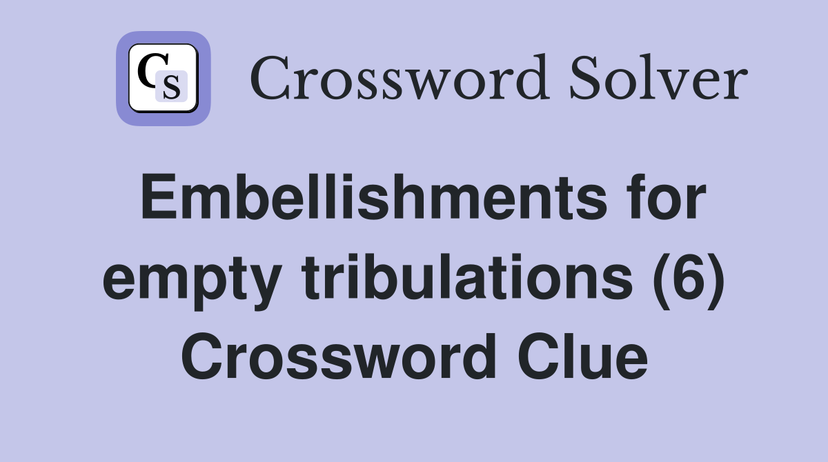Embellishments for empty tribulations (6) Crossword Clue
