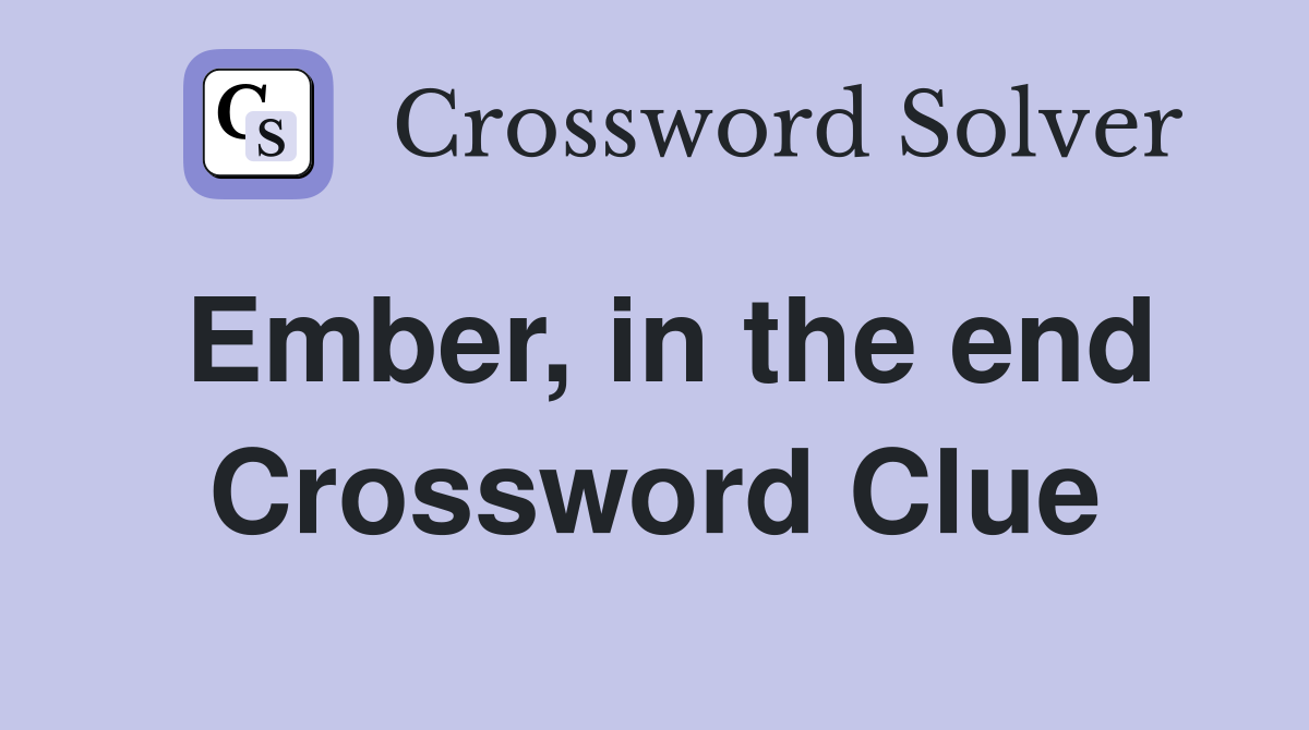 Ember, in the end Crossword Clue