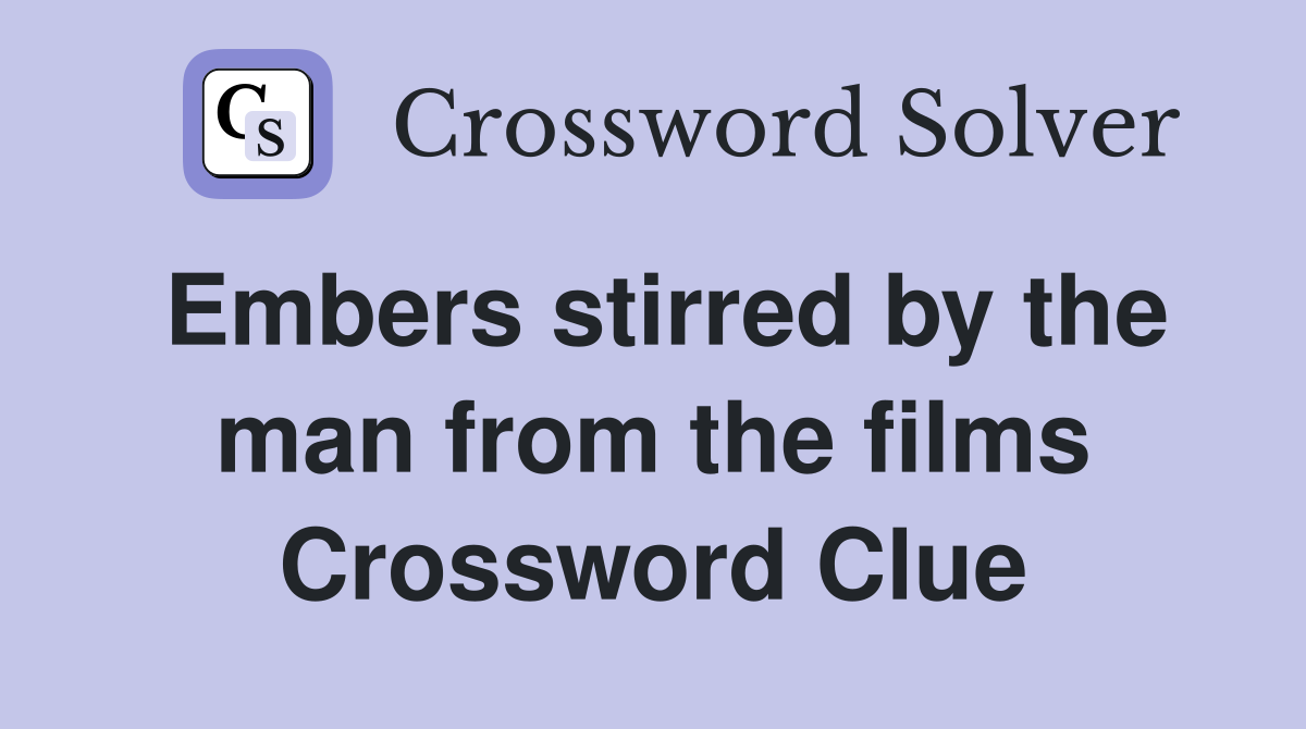 Embers stirred by the man from the films Crossword Clue