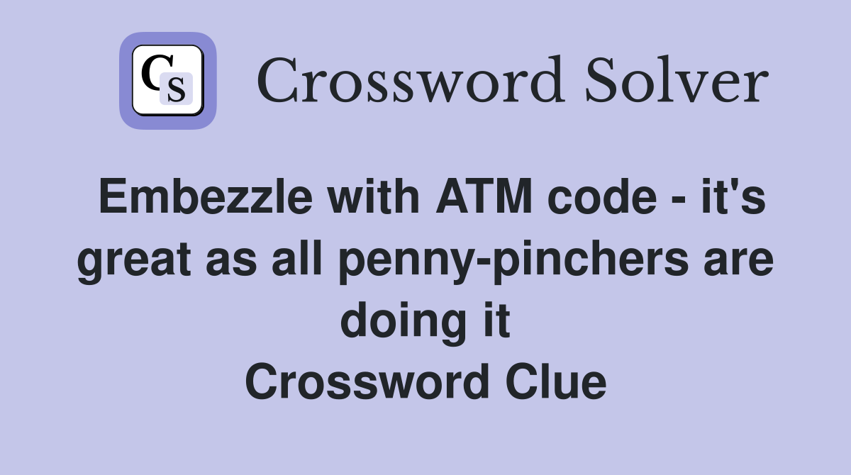 Embezzle with ATM code - it's great as all penny-pinchers are doing it Crossword Clue